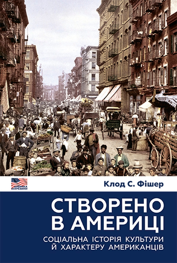 Паперова книга «Створено в Америці. Соціальна історія культури й характеру американців», автор Клод С. Фішер - фото №1