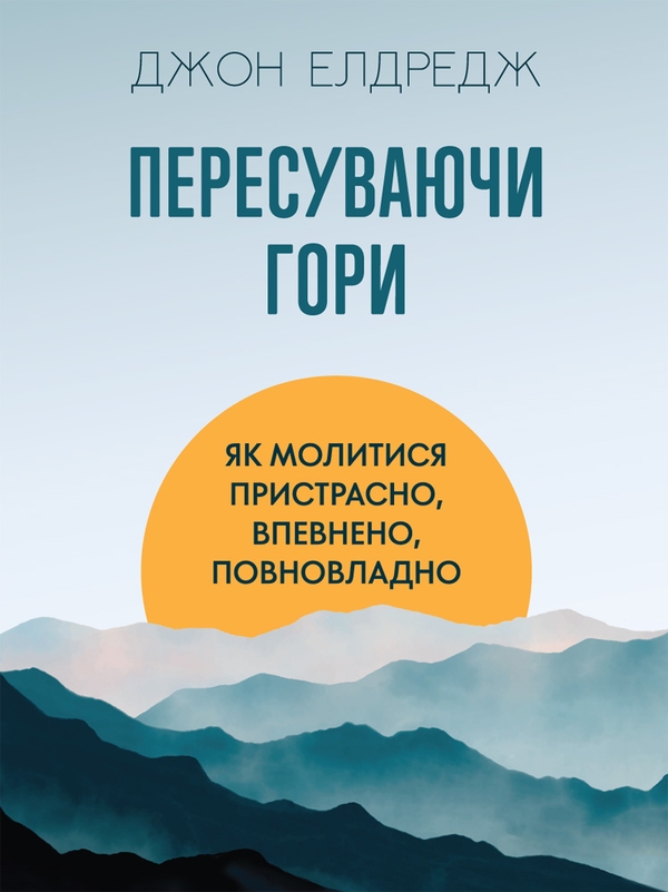 [object Object] «Пересуваючи гори. Як молитися пристрасно, впевнено, повновладно», автор Джон Елдрідж - фото №1