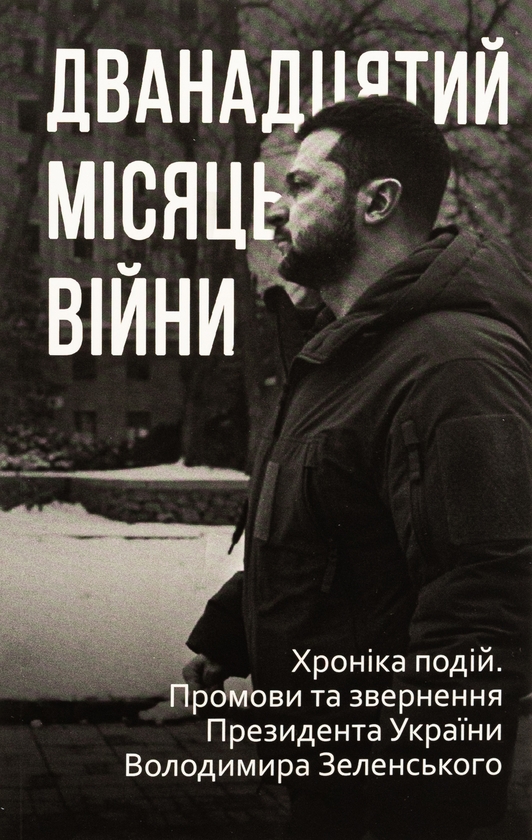 Бумажная книга «Дванадцять місяців війни. Хроніка подій. Промови та звернення Президента України Зеленського» - фото №1