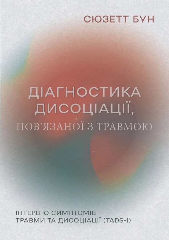 Бумажная книга «Діагностика дисоціації, пов’язаної з травмою. Інтерв’ю симптомів травми та дисоціації (TADS-I)», автор Сюзетт Бун - фото №1
