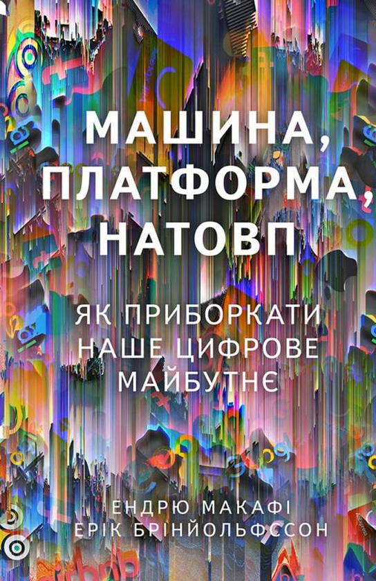 Паперова книга «Машина, платформа, натовп. Як приборкати наше цифрове майбутнє», авторів Ендрю Макафі, Ерік Брінйольфссон - фото №1
