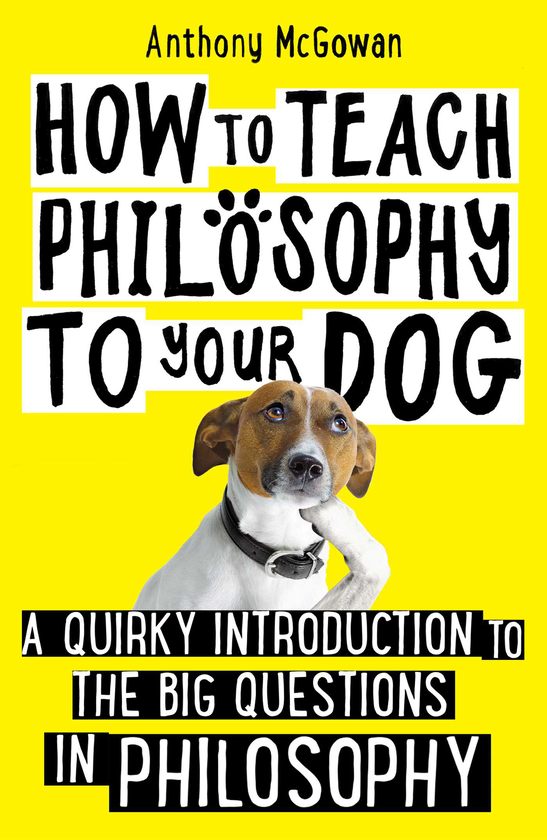 [object Object] «How to Teach Philosophy to Your Dog. A Quirky Introduction to the Big Questions in Philosophy», автор Энтони Макгоуэн - фото №1