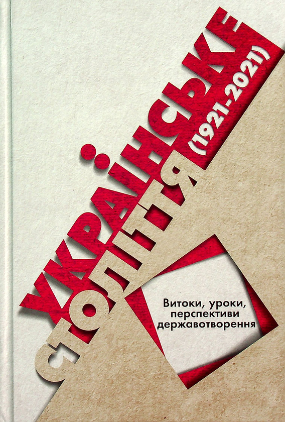 Бумажная книга «Українське століття (1921–2021). Витоки, уроки, перспективи державотворення», авторов Станислав Кульчицкий, Татьяна Водотыка, Лариса Якубова, Владимир Головко - фото №1