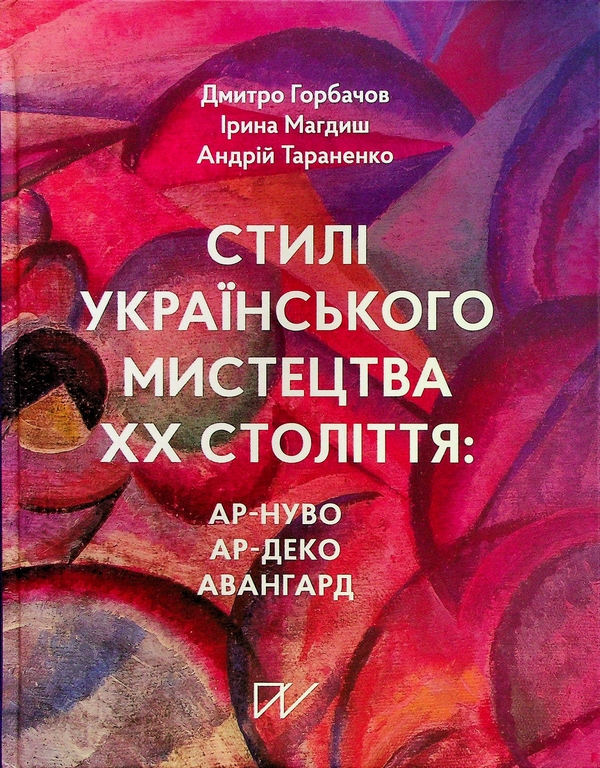 Бумажная книга «Стилі українського мистецтва ХХ століття: ар-нуво, ар-деко, авангард», авторов Дмитрий Горбачев, Ирина Магдыш, Андрей Тараненко - фото №1