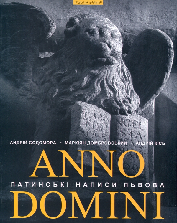 Бумажная книга «Anno Domini. Року Божого. Латинські написи Львова», авторов Андрей Содомора, Маркиян Домбровский, Андрей Кись - фото №1