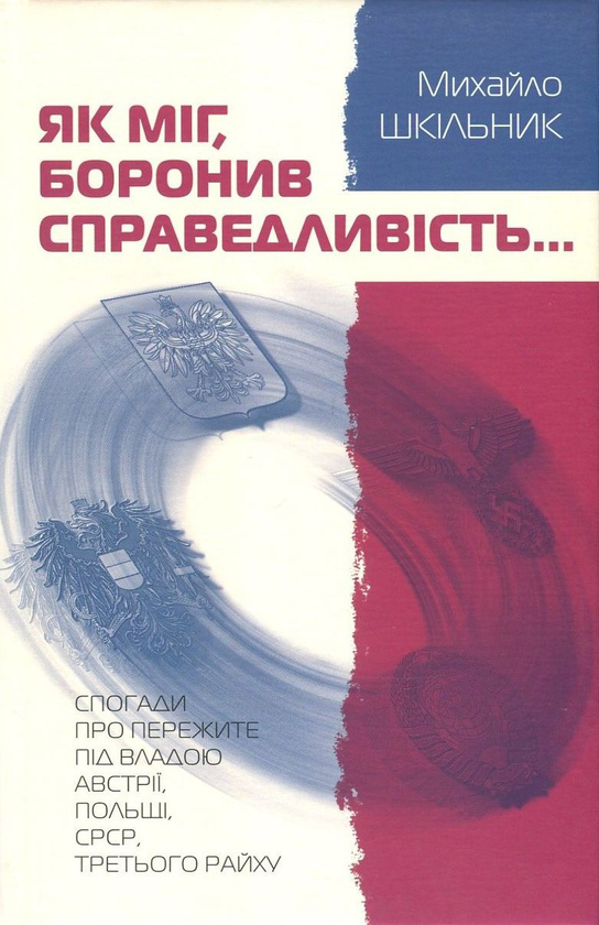[object Object] «Як міг, боронив справедливість... Спогади про пережите під владою Австрії, Польщі, СРСР, Третього Райху», автор Михаил Шкильнык - фото №1