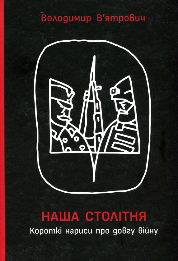 Бумажная книга «Наша столітня. Короткі нариси про довгу війну (з автографом автора)», автор Владимир Вятрович - фото №1