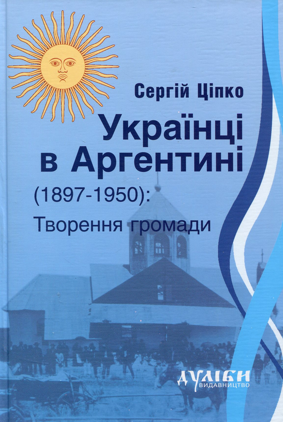 Бумажная книга «Українці в Аргентині 1897-1950. Творення громади», автор Сергей Ципко - фото №1