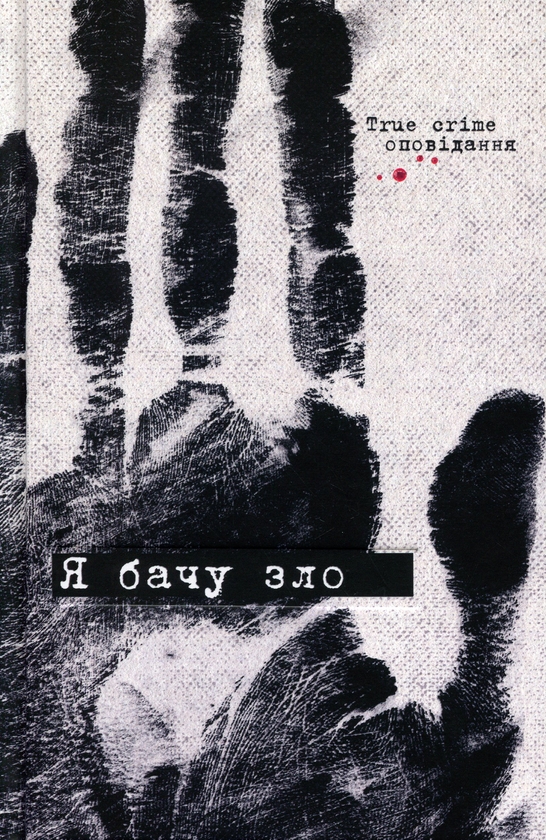 Бумажная книга «Я бачу зло: true crime оповідання», авторов Евгения Кужавская, Наталия Гриценко, Владимир Кузнецов, Евгений Товстоног, Димка Ужасный, Серафима Била - фото №1