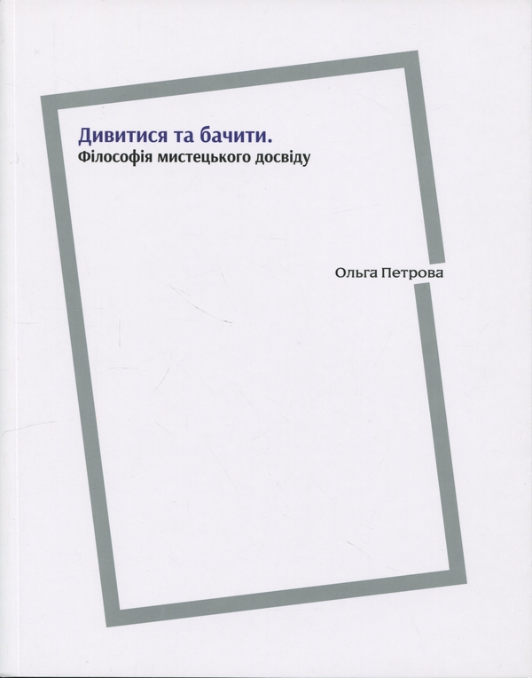 Бумажная книга «Дивитися та бачити. Філософія мистецького досвіду», автор Ольга Петрова - фото №1
