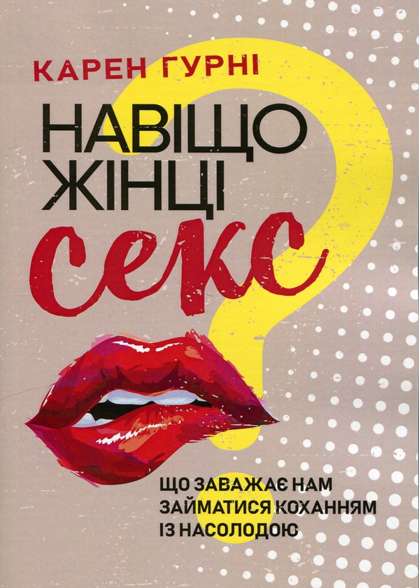 Бумажная книга «Навіщо жінці секс? Що заважає нам займатися коханням із насолодою», автор Карен Гурни - фото №1
