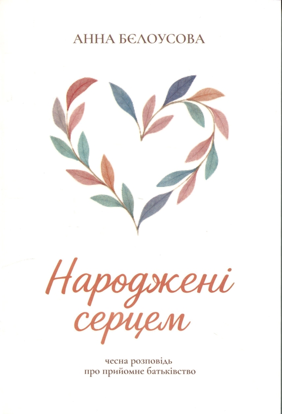 Бумажная книга «Народжені серцем. Чесна розповідь про прийомне батьківство», автор Анна Белоусова - фото №1