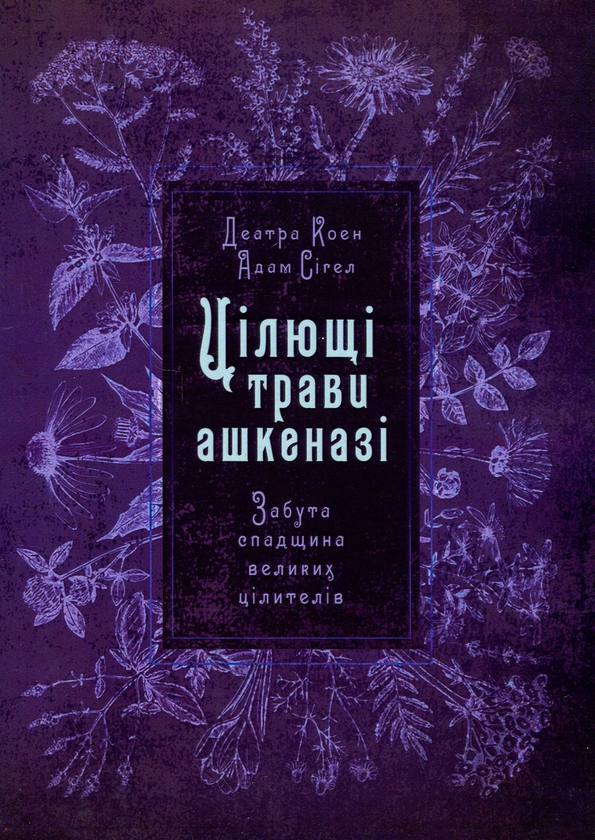 Бумажная книга «Цілющі трави ашкеназі. Забута спадщина великих цілителів», авторов Адам Сигел, Деатра Коэн - фото №1