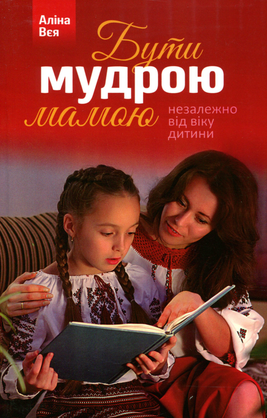 [object Object] «Бути мудрою мамою. Незалежно від віку дитини», автор Аліна Вєя - фото №1