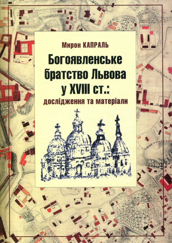 Бумажная книга «Богоявленське братство Львова у XVIII ст.: Дослідження та матеріали», автор Мирон Капраль - фото №1