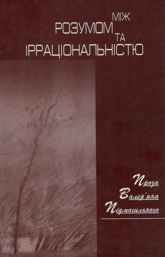Бумажная книга «Між розумом та ірраціональністю. Проза Валер'яна Подмогильного», автор Максим Тарнавский - фото №1