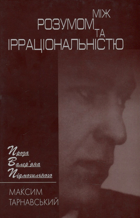 Бумажная книга «Між розумом та ірраціональністю. Проза Валер'яна Подмогильного», автор Максим Тарнавский - фото №1