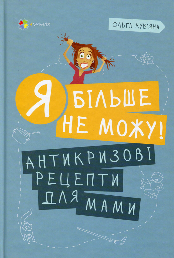 Книга Я більше не можу! Антикризові рецепти для мами