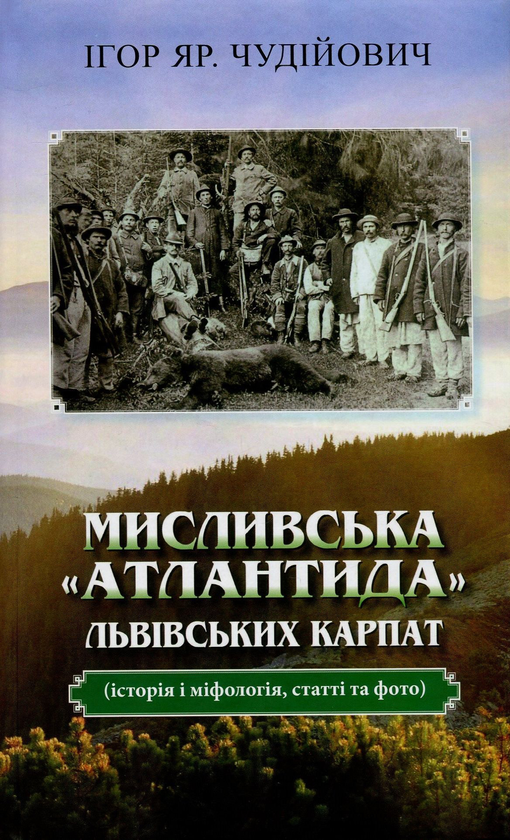 Бумажная книга «Мисливська "атлантида" Львівських Карпат. Історія і міфологія, статті та фото», автор Игорь Чудийович - фото №1