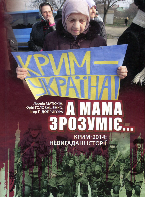 Бумажная книга «"А мама зрозуміє..." Крим 2014. Невигадані історії», авторов Леонид Матюхин, Юрий Головашенко, Игорь Пидопригора - фото №1