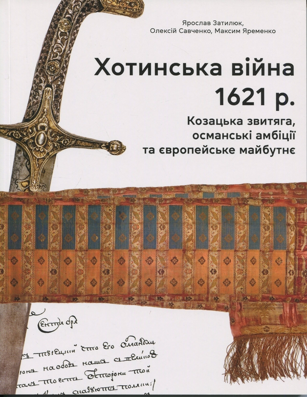 Бумажная книга «Хотинська війна 1621 р. Козацька звитяга, османські амбіції та європейське майбутнє», авторов Ярослав Затылюк, Алексей Савченко, Максим Яременко - фото №1