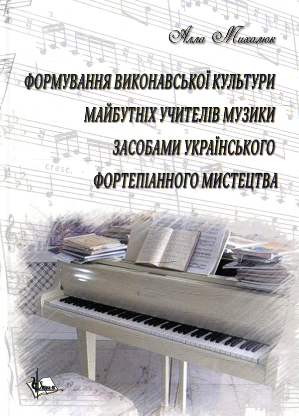 [object Object] «Формування виконавської культури майбутніх учителів музики засобами українського фортепіанного мистецтва», автор Алла Михалюк - фото №1