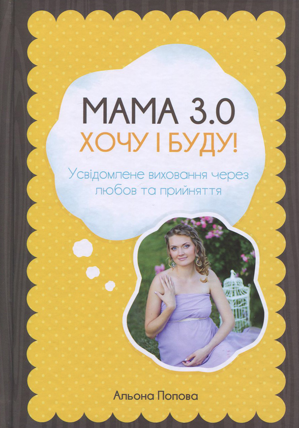 Бумажная книга «Мама 3.0. Хочу і буду! Усвідомлене виховання через любов та прийняття», автор Алена Попова - фото №1