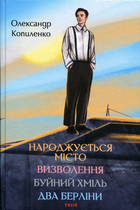 Бумажная книга «Народжується місто. Визволення. Буйний хміль. Два Берліни», автор Александр Копиленко - фото №1