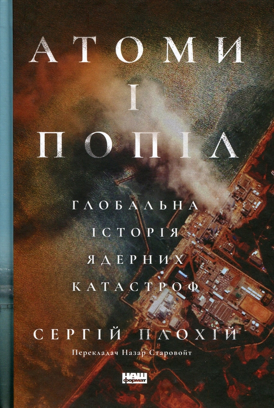 Бумажная книга «Атоми і попіл. Глобальна історія ядерних катастроф», автор Сергей Плохий - фото №1