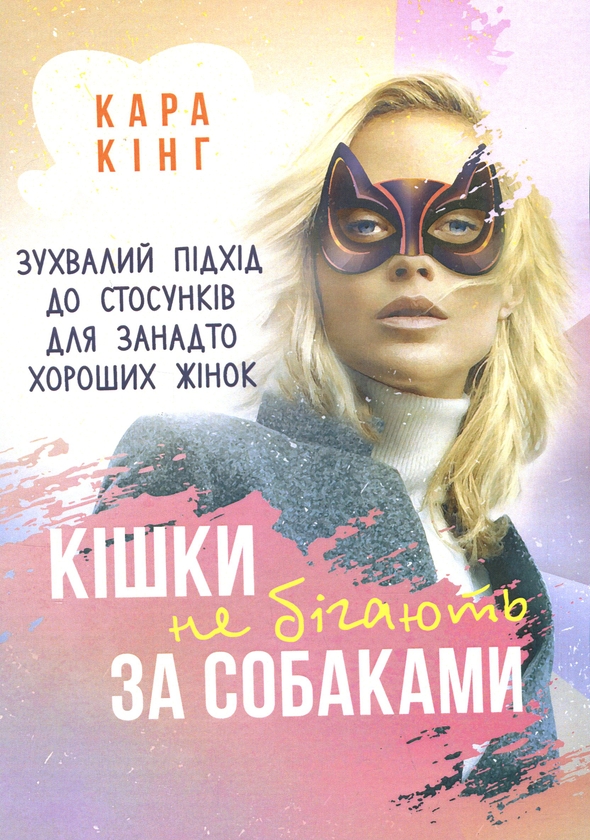 Бумажная книга «Кішки не бігають за собаками. Зухвалий підхід до стосунків для занадто хороших жінок», автор Кара Кинг - фото №1