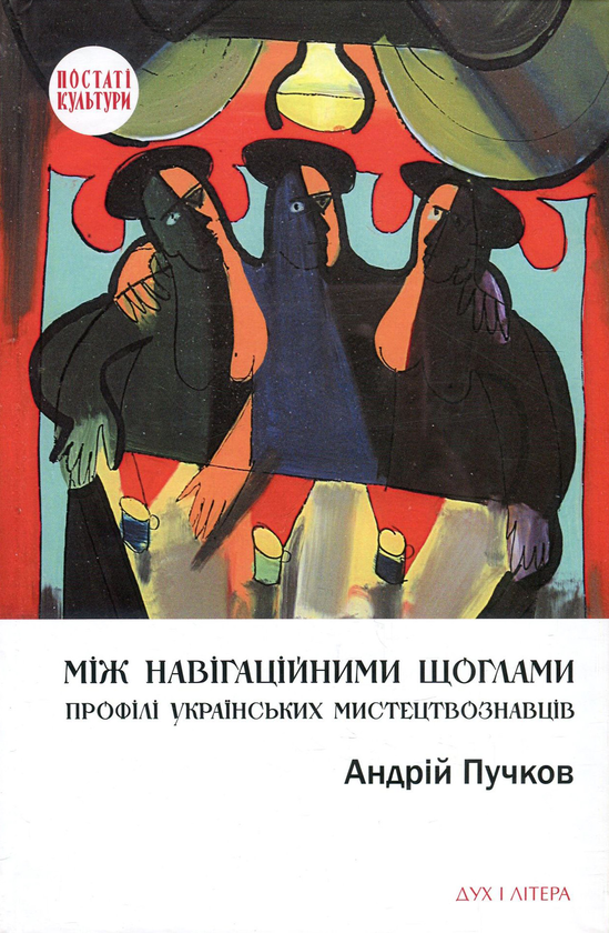 Бумажная книга «Між навігаційними щоглами. Профілі українських мистецтвознавців (архітектура і візуальне мистецтво)», автор Андрей Пучков - фото №1