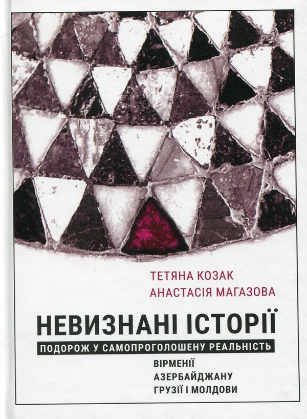 Бумажная книга «Невизнані Історії. Подорож у самопроголошену реальність Вірменії, Азербайджану, Грузії i Молдови», авторов Анастасия Магазова, Татьяна Козак - фото №1