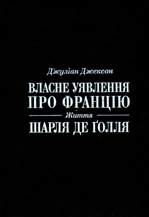 Бумажная книга «Власне уявлення про Францію. Життя Шарля де Ґолля», автор Джулиан Джексон - фото №1