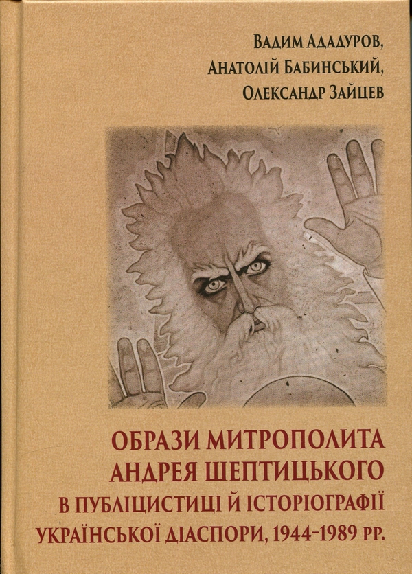 Бумажная книга «Образи митрополита Андрея Шептицького в публіцистиці й історіографії української діаспори, 1944–1989 рр.», авторов Вадим Ададуров, Анатолий Бабинский, Александр Зайцев - фото №1