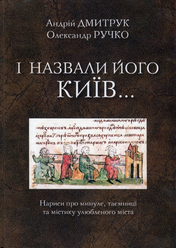 [object Object] «І назвали його Київ... Нариси про минуле, таємниці та містику улюбленого міста», авторов Андрей Дмитрук, Александр Ручко - фото №1