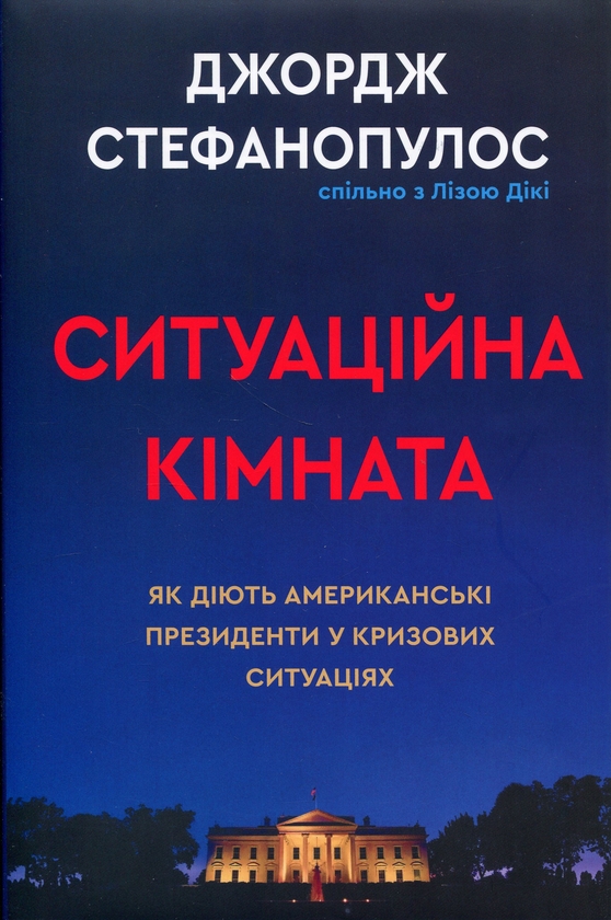 Бумажная книга «Ситуаційна кімната. Як діють американські президенти у кризових ситуаціях», авторов Джордж Стефанопулос, Лиза Дикки - фото №1