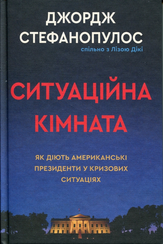 Бумажная книга «Ситуаційна кімната. Як діють американські президенти у кризових ситуаціях», авторов Джордж Стефанопулос, Лиза Дикки - фото №1