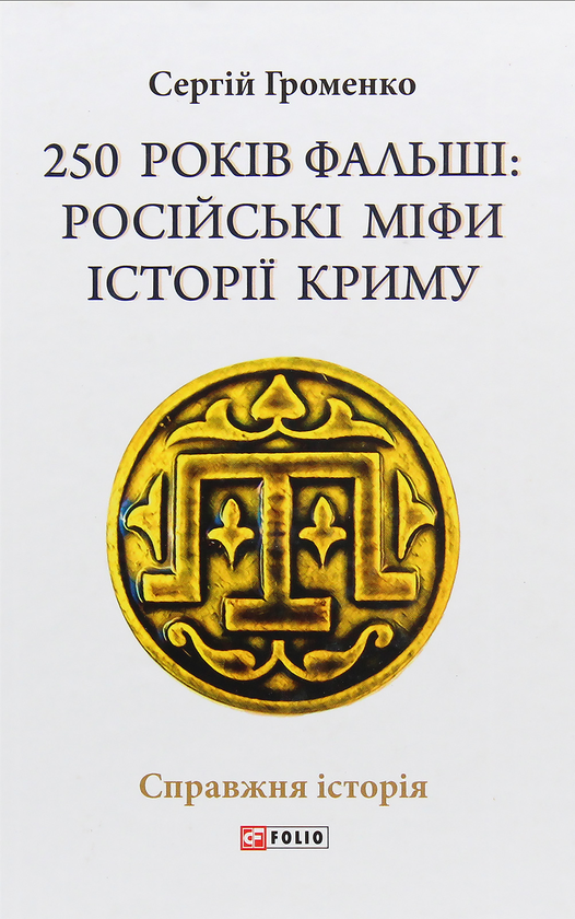 [object Object] «250 років фальші: російські міфи історії Криму», автор Сергій Громенко - фото №1