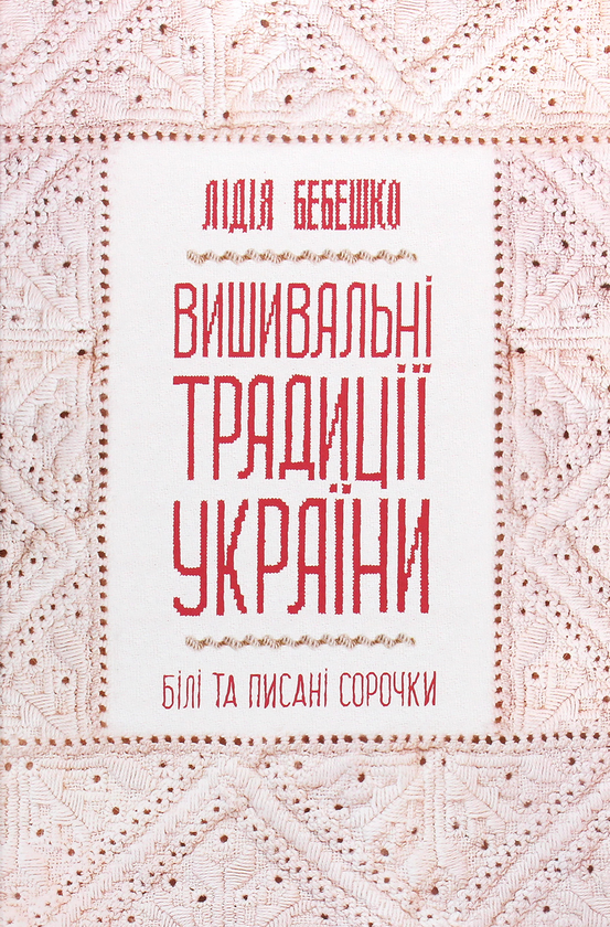 Бумажная книга «Вишивальні традиції України. «Білі» та «писані» сорочки», автор Лидия Бебешко - фото №1
