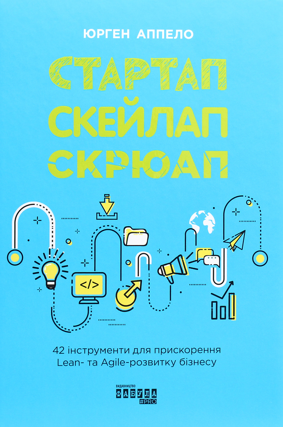 Бумажная книга «Стартап, скейлап, скрюап. 42 інструменти для прискорення Lean- та Agile-розвитку бізнесу», автор Юрген Аппело - фото №1