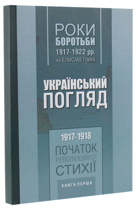 Бумажная книга «Український погляд. Роки боротьби 1917-1922 рр. на Єлисаветчині. Книга 1. 1917-1918. Початок революційної стихії» - фото №1