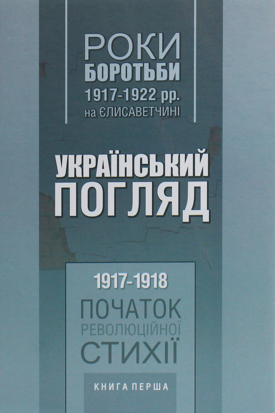 Бумажная книга «Український погляд. Роки боротьби 1917-1922 рр. на Єлисаветчині. Книга 1. 1917-1918. Початок революційної стихії» - фото №1
