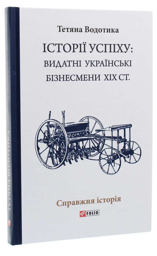 Бумажная книга «Історії успіху. Видатні українські бізнесмени ХІХ ст.», автор Татьяна Водотыка - фото №1