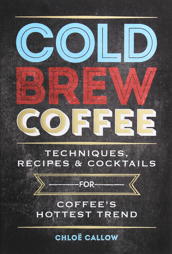 Бумажная книга «Cold Brew Coffee: Techniques, Recipes & Cocktails for Coffee's Hottest Trend», автор Хлоя Каллоу - фото №1