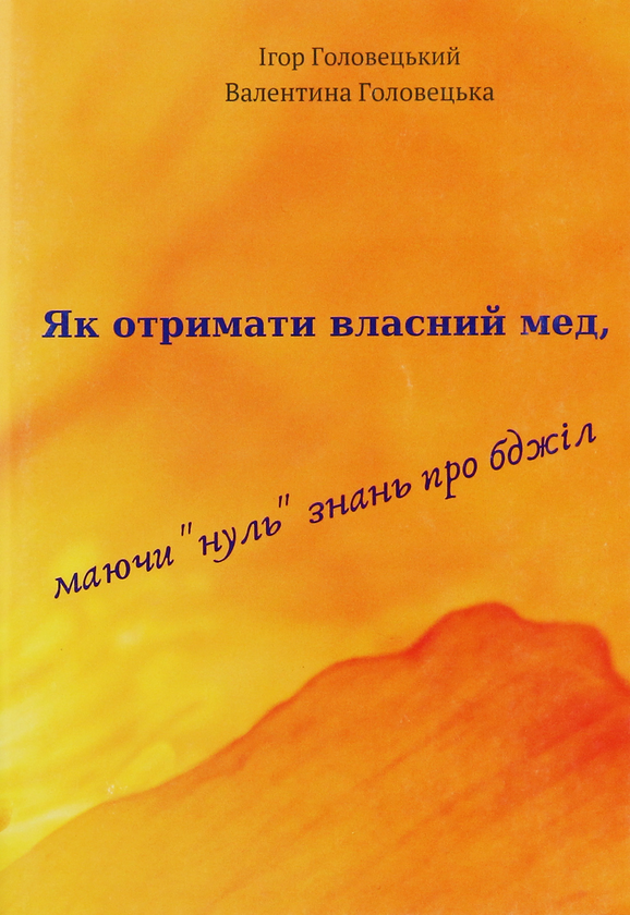 Бумажная книга «Як отримати власний мед, маючи "нуль" знань про бджіл», авторов Игорь Головецкий, Валентина Головецкая - фото №1