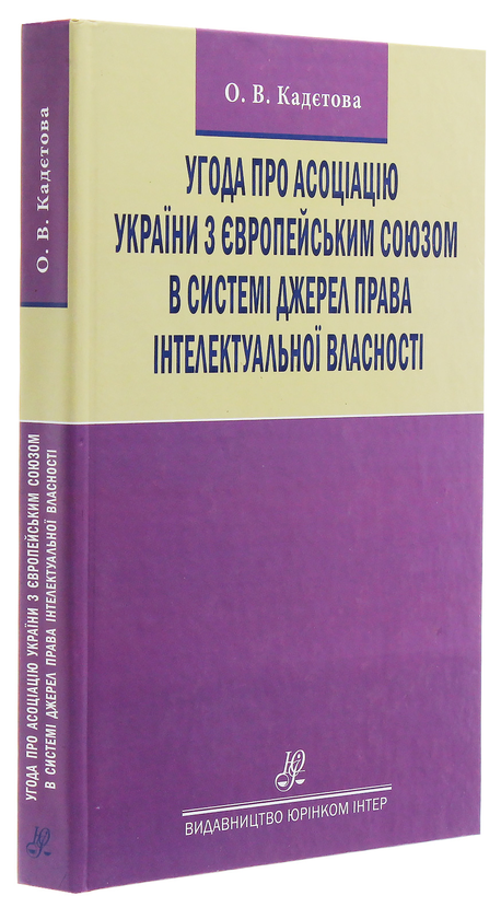 Бумажная книга «Угода про асоціацію України з Європейським Союзом в системі джерел права інтелектуальної власності. Монографія», автор Елена Кадетова - фото №1