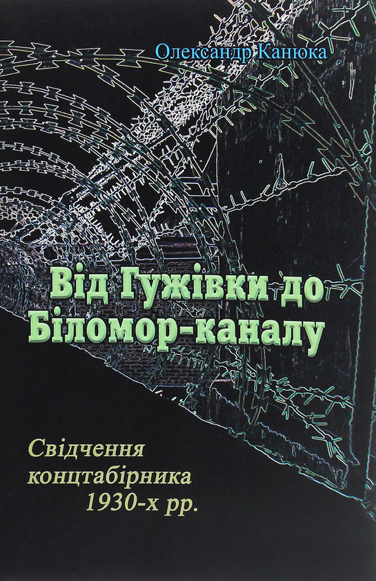 [object Object] «Від Гужівки до Біломор-каналу. Свідчення концтабірника 1930-х рр.», автор Александр Канюка - фото №1