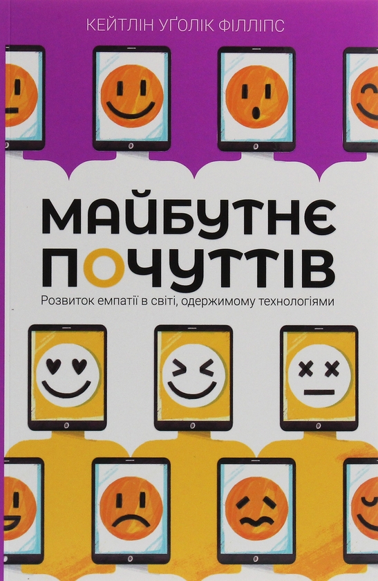 Бумажная книга «Майбутнє почуттів. Розвиток емпатії в світі, одержимому технологіями», автор Кейтлин Уголик Филлипс - фото №1