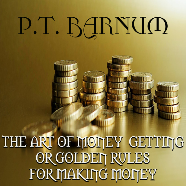 Аудиокнига «The Art of Money Getting or, Golden Rules for Making Money», автор Финеас Тейлор Барнум	 - фото №1
