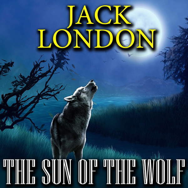 Аудіокнига «The Sun of the Wolf», автор Джек Лондон - фото №1